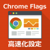 Chrome Flags高速化設定